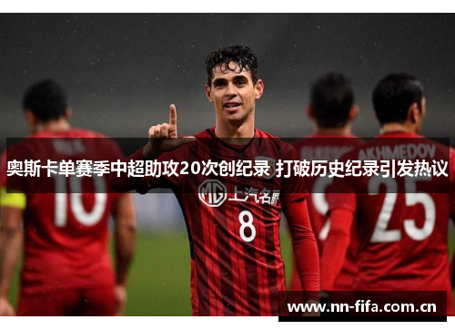 奥斯卡单赛季中超助攻20次创纪录 打破历史纪录引发热议